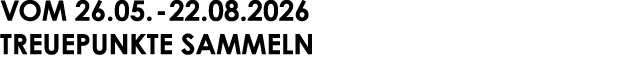 VOM 26.05. 22.08.2026 TREUEPUNKTE SAMMELN