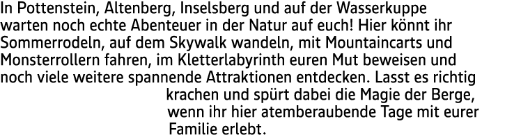 In Pottenstein, Altenberg, Inselsberg und auf der Wasserkuppe warten noch echte Abenteuer in der Natur auf euch! Hier...