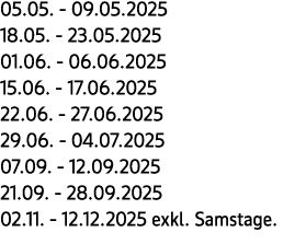 05.05. 09.05.2025 18.05. 23.05.2025 01.06. 06.06.2025 15.06. 17.06.2025 22.06. 27.06.2025 29.06. 04.07.2025 07.09. 12...