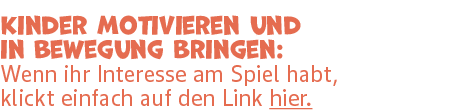 Kinder motivieren und in Bewegung bringen: Wenn ihr Interesse am Spiel habt, klickt einfach auf den Link hier.