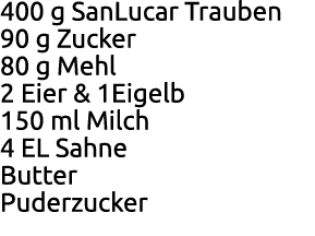 400 g SanLucar Trauben 90 g Zucker 80 g Mehl 2 Eier & 1Eigelb 150 ml Milch 4 EL Sahne Butter Puderzucker